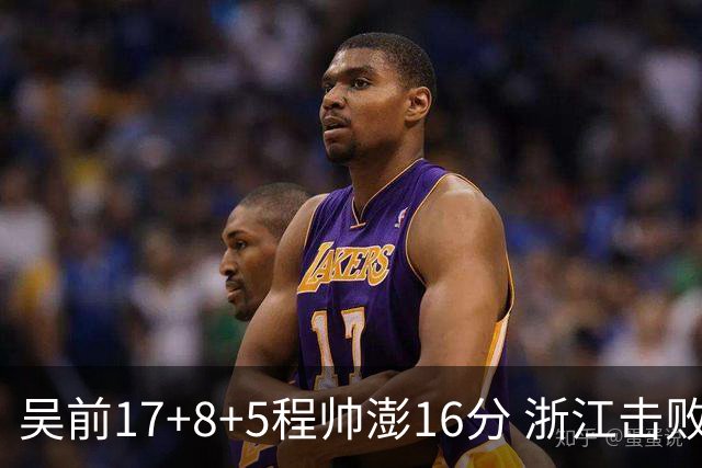 吴前17+8+5程帅澎16分 浙江击败肯帝亚取7连胜